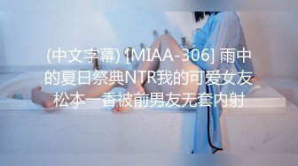 (中文字幕) [MIAA-306] 雨中的夏日祭典NTR我的可爱女友松本一香被前男友无套内射