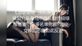 《顶级震撼✅淫乱盛宴》无可挑剔九头身马甲线长腿终极绿帽骚妻，与多名单男群P乱交，女神的形象如此反差