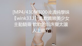 [MP4/430MB]00後清純學妹〖wink333〗柔軟嬌嫩美少女主動騎乘 軟軟的叫床聲太讓人上頭了