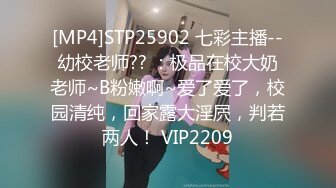 [MP4]STP25902 七彩主播--幼校老师?? ：极品在校大奶老师~B粉嫩啊~爱了爱了，校园清纯，回家露大淫屄，判若两人！ VIP2209