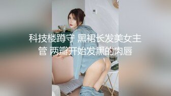 科技楼蹲守 黑裙长发美女主管 两瓣开始发黑的肉唇