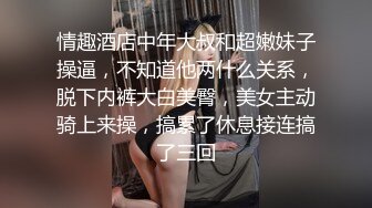 情趣酒店中年大叔和超嫩妹子操逼，不知道他两什么关系，脱下内裤大白美臀，美女主动骑上来操，搞累了休息接连搞了三回