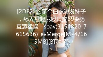 [2DF2] 约了个白衣短发妹子，舔弄翘起屁股口交69姿势互舔猛操 - soav(3154820-7615636)_evMerge[MP4/165MB][BT种子]