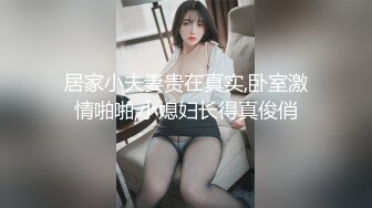 居家小夫妻贵在真实,卧室激情啪啪,小媳妇长得真俊俏