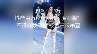 抖音百万粉丝网红“萝莉酱”不雅视频泄露 被金主长吊直入