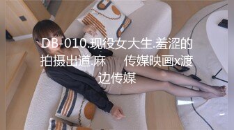 DB-010.现役女大生.羞涩的拍摄出道.麻��传媒映画x渡边传媒